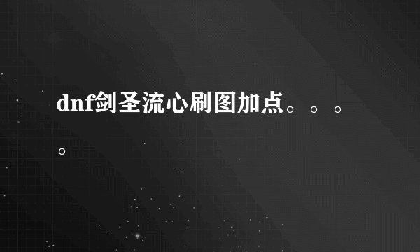 dnf剑圣流心刷图加点。。。。