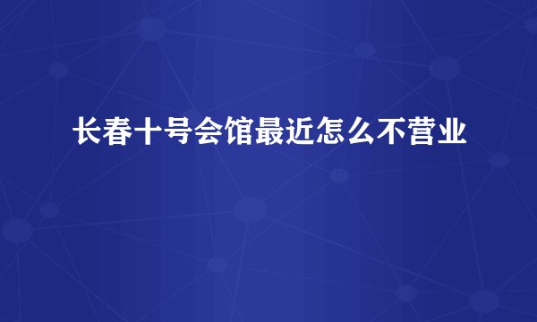 长春十号会馆最近怎么不营业