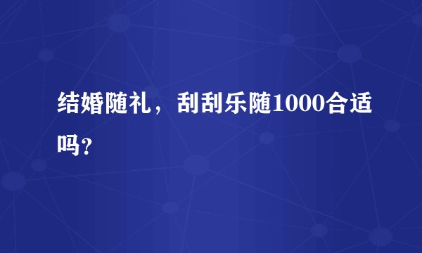 结婚随礼，刮刮乐随1000合适吗？