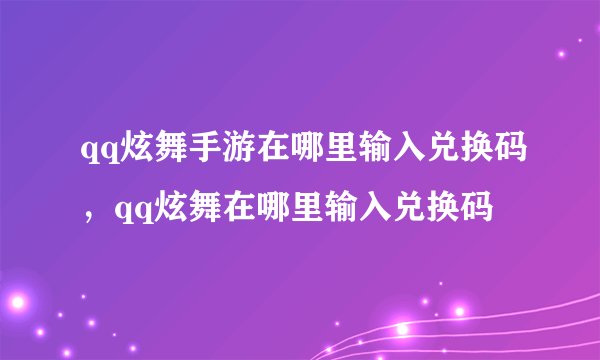 qq炫舞手游在哪里输入兑换码，qq炫舞在哪里输入兑换码