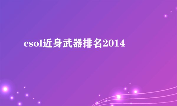 csol近身武器排名2014