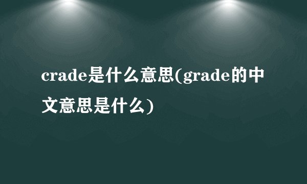 crade是什么意思(grade的中文意思是什么)