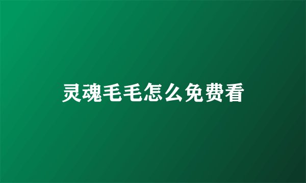 灵魂毛毛怎么免费看