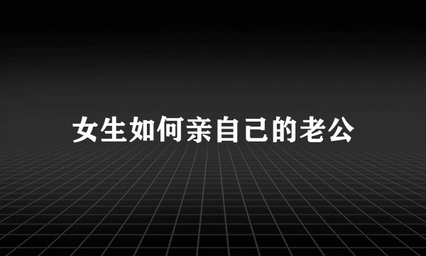 女生如何亲自己的老公