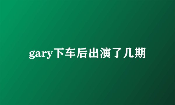 gary下车后出演了几期