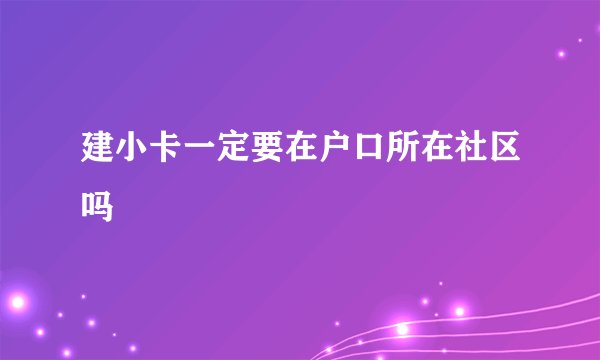建小卡一定要在户口所在社区吗