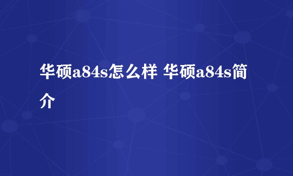 华硕a84s怎么样 华硕a84s简介