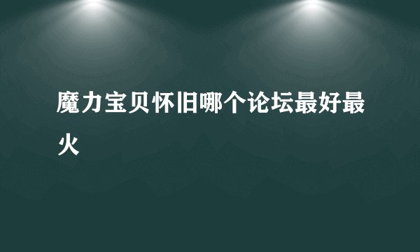 魔力宝贝怀旧哪个论坛最好最火