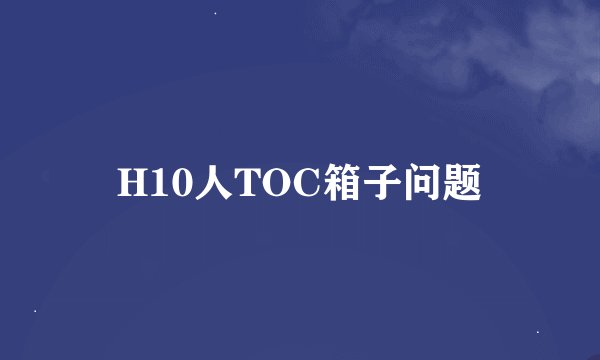 H10人TOC箱子问题