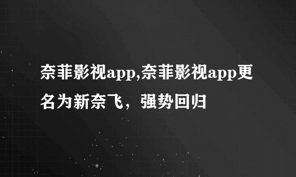 奈菲影视app,奈菲影视app更名为新奈飞，强势回归