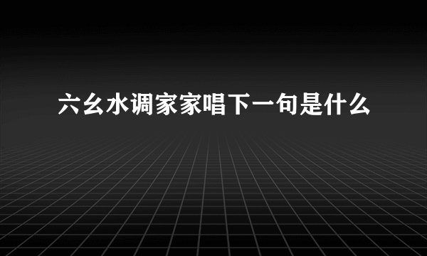 六幺水调家家唱下一句是什么
