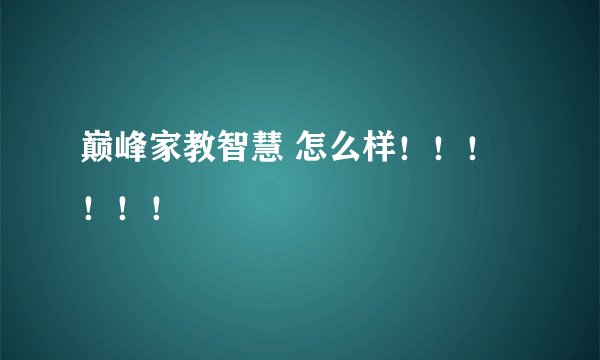 巅峰家教智慧 怎么样！！！！！！