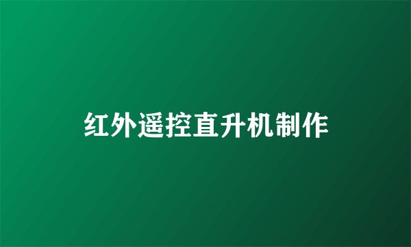 红外遥控直升机制作