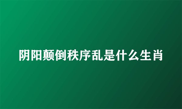 阴阳颠倒秩序乱是什么生肖