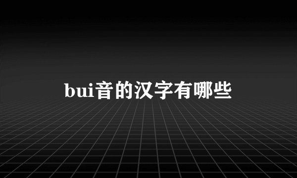 bui音的汉字有哪些