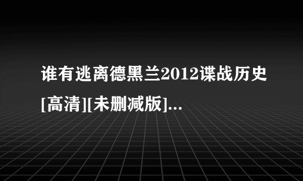 谁有逃离德黑兰2012谍战历史[高清][未删减版][完整版][中文字幕]百度网盘链接输出