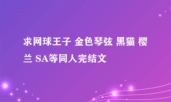 求网球王子 金色琴弦 黑猫 樱兰 SA等同人完结文