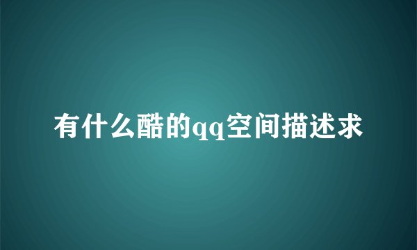 有什么酷的qq空间描述求