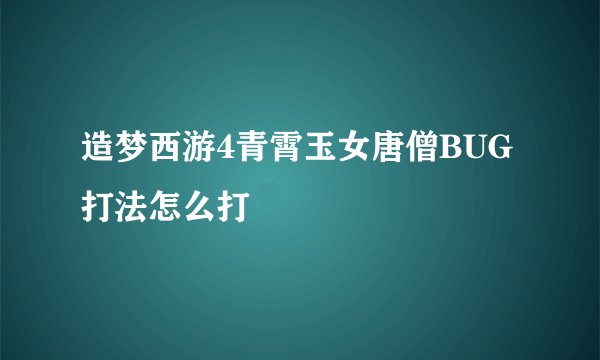 造梦西游4青霄玉女唐僧BUG打法怎么打
