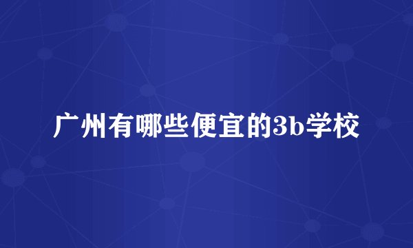 广州有哪些便宜的3b学校