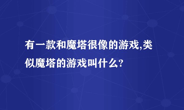 有一款和魔塔很像的游戏,类似魔塔的游戏叫什么?