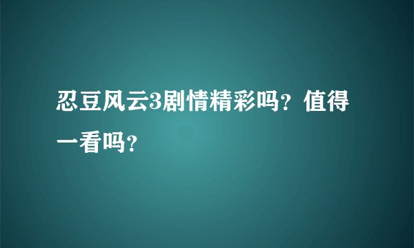 忍豆风云3剧情精彩吗？值得一看吗？