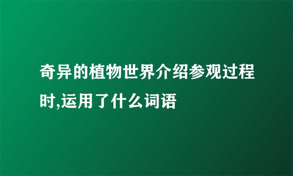 奇异的植物世界介绍参观过程时,运用了什么词语