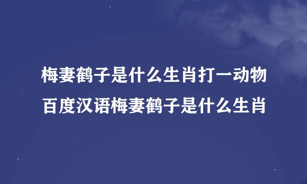 梅妻鹤子是什么生肖打一动物百度汉语梅妻鹤子是什么生肖