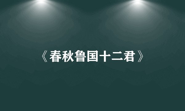 《春秋鲁国十二君》