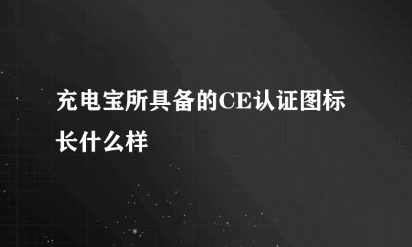 充电宝所具备的CE认证图标长什么样