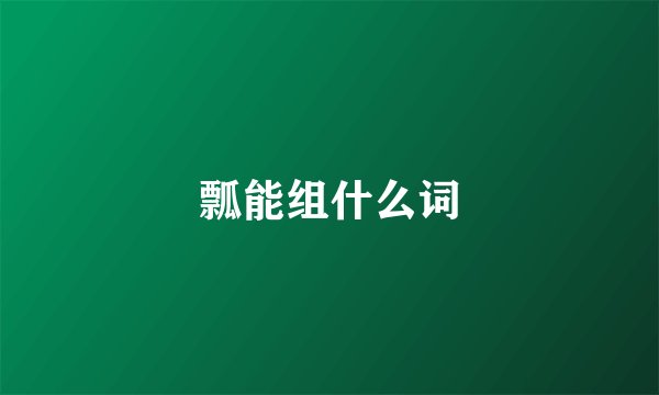 瓢能组什么词