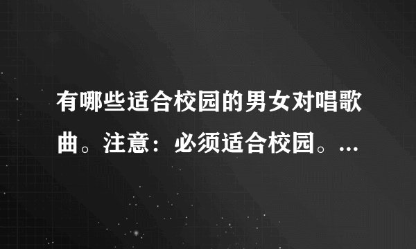 有哪些适合校园的男女对唱歌曲。注意：必须适合校园。最好流行一点的