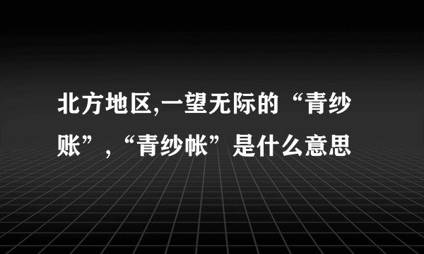 北方地区,一望无际的“青纱账”,“青纱帐”是什么意思