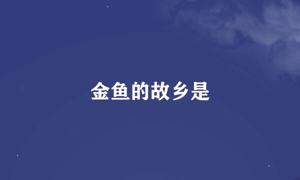 金鱼的故乡是