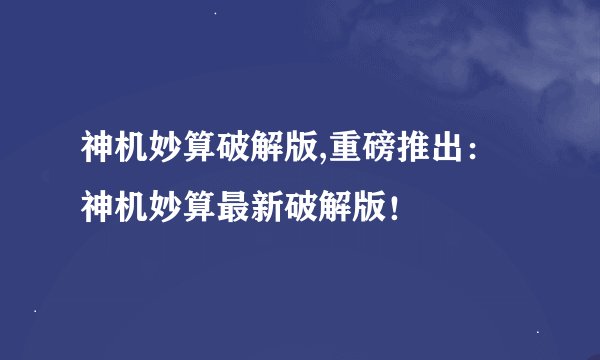神机妙算破解版,重磅推出：神机妙算最新破解版！