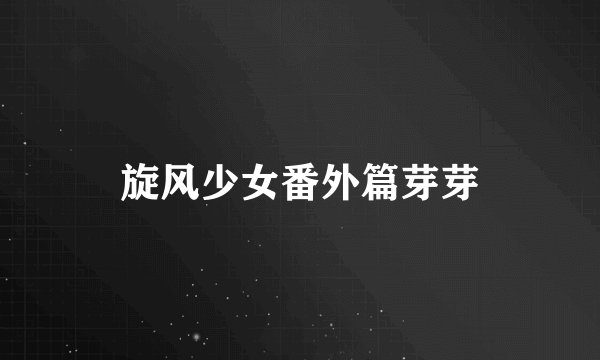 旋风少女番外篇芽芽
