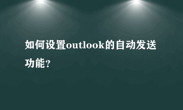 如何设置outlook的自动发送功能？