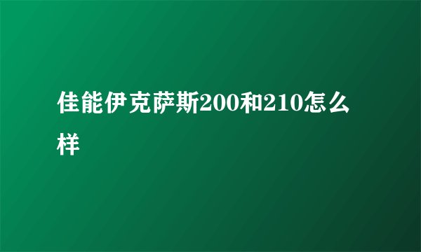 佳能伊克萨斯200和210怎么样