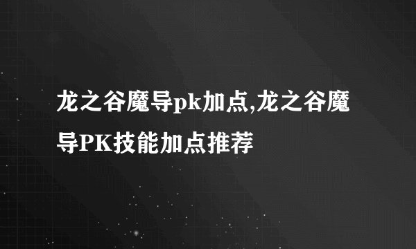 龙之谷魔导pk加点,龙之谷魔导PK技能加点推荐