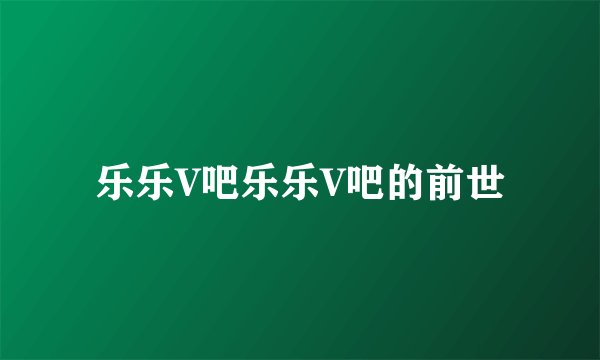 乐乐V吧乐乐V吧的前世