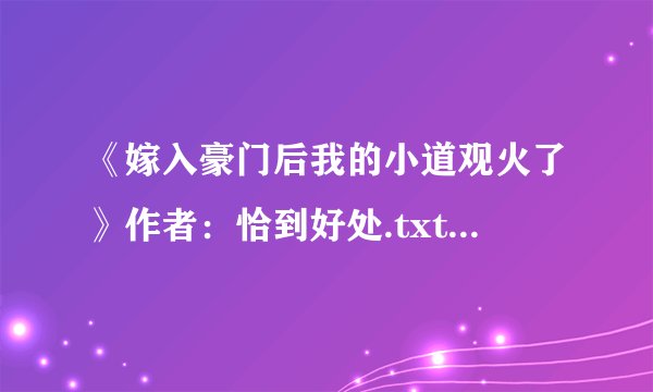 《嫁入豪门后我的小道观火了》作者：恰到好处.txt最新章节/全集txt免费下载