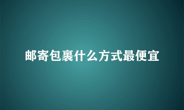 邮寄包裹什么方式最便宜