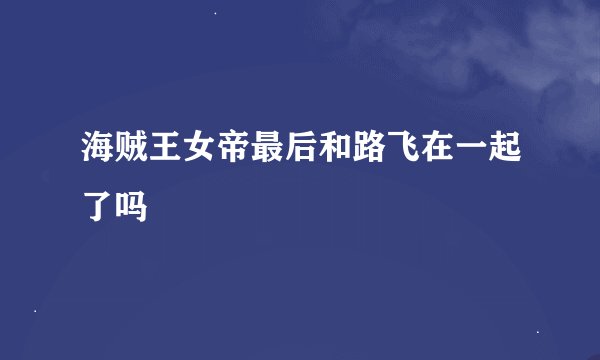 海贼王女帝最后和路飞在一起了吗