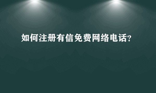 如何注册有信免费网络电话？