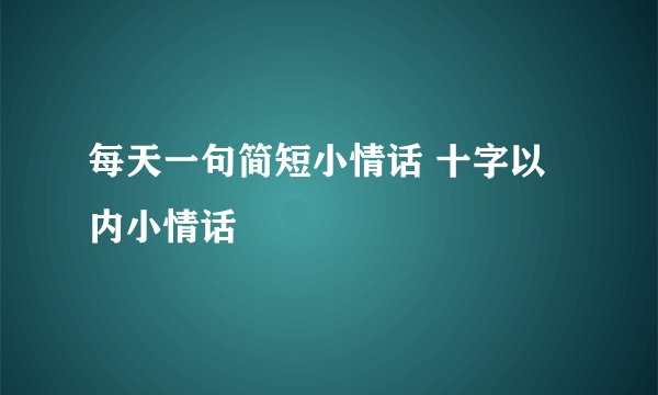 每天一句简短小情话 十字以内小情话