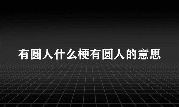 有圆人什么梗有圆人的意思