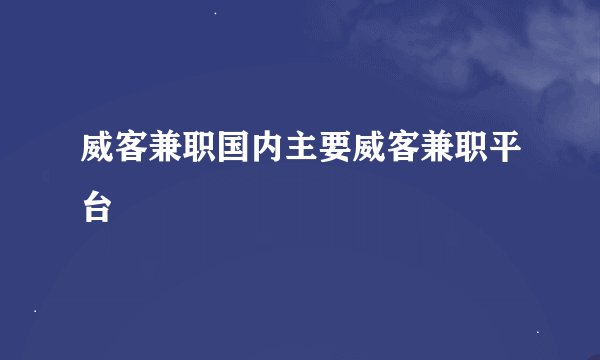 威客兼职国内主要威客兼职平台