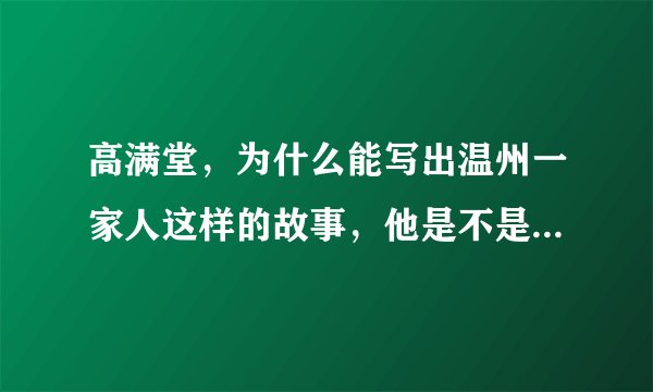 高满堂,为什么能写出温州一家人这样的故事,他是不是在温州生活过,他的经历是怎么样的