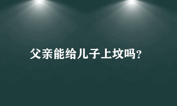 父亲能给儿子上坟吗？
