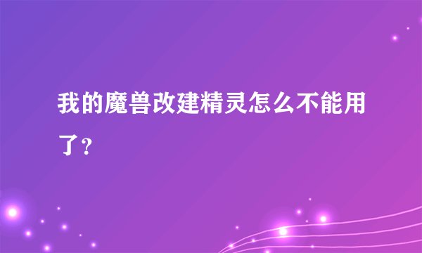 我的魔兽改建精灵怎么不能用了?